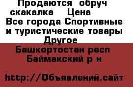 Продаются: обруч, скакалка  › Цена ­ 700 - Все города Спортивные и туристические товары » Другое   . Башкортостан респ.,Баймакский р-н